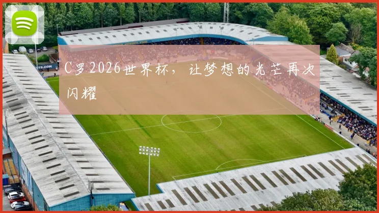 C罗2026世界杯,让梦想的光芒再次闪耀