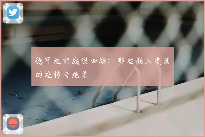 德甲经典战役回顾：那些载入史册的逆转与绝杀
