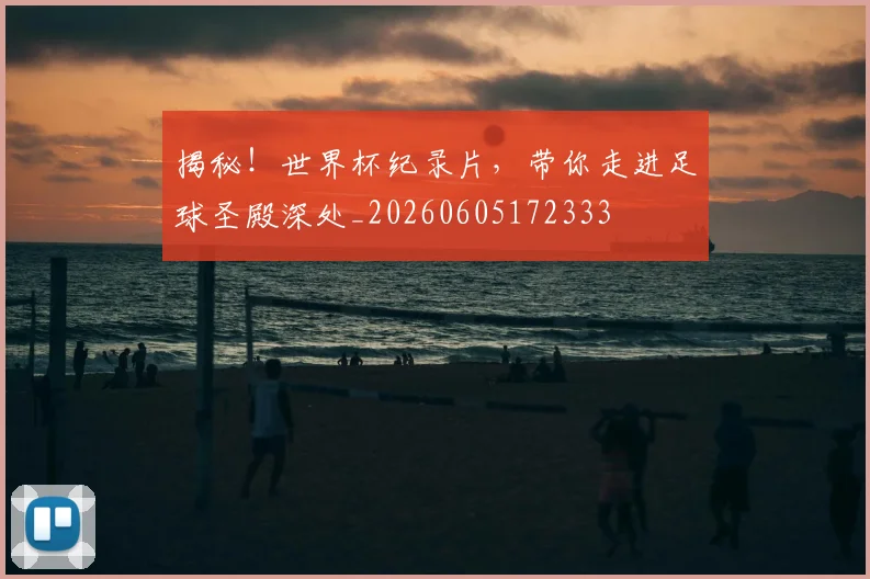 揭秘！世界杯纪录片，带你走进足球圣殿深处_20260605172333
