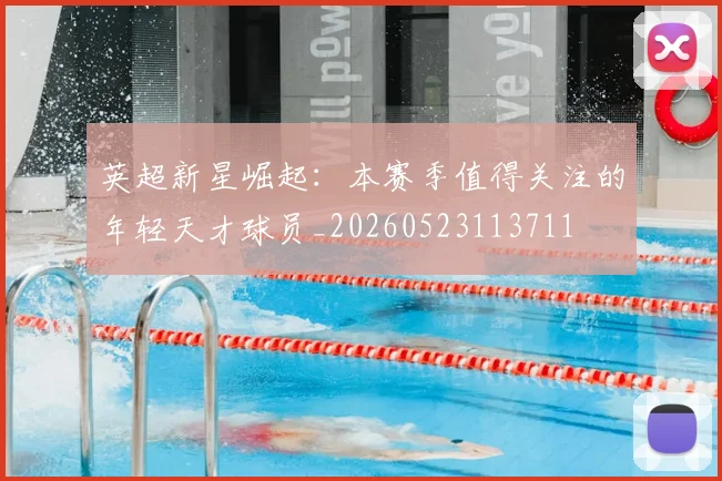 英超新星崛起：本赛季值得关注的年轻天才球员_20260523113711