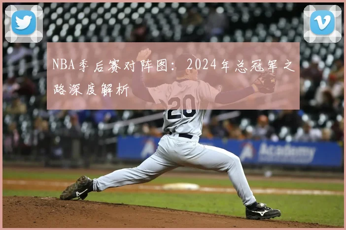 NBA季后赛对阵图:2024年总冠军之路深度解析
