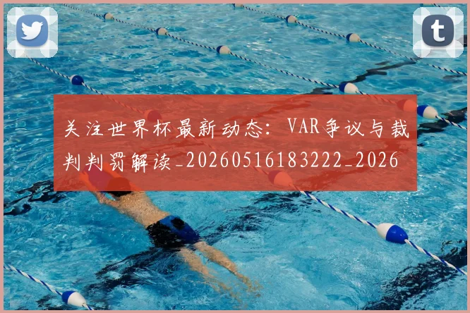 关注世界杯最新动态:VAR争议与裁判判罚解读_20260516183222_20260704172011