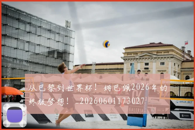 从巴黎到世界杯!姆巴佩2026年的终极梦想!_20260601173027