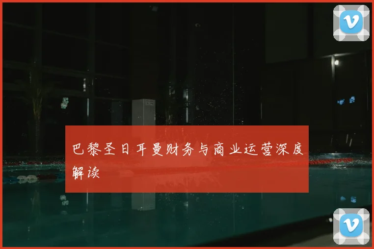 巴黎圣日耳曼财务与商业运营深度解读