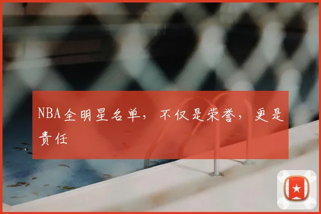 NBA全明星名单,不仅是荣誉,更是责任