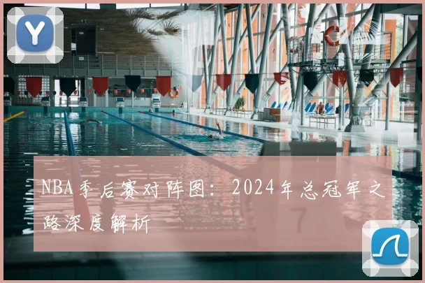 NBA季后赛对阵图:2024年总冠军之路深度解析
