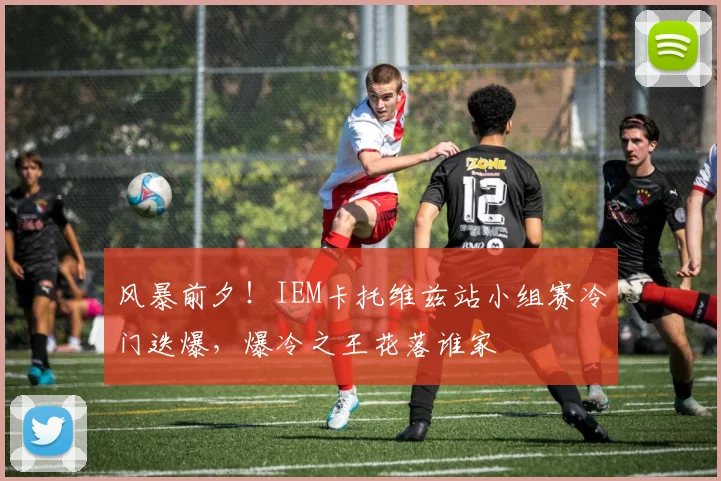 风暴前夕!IEM卡托维兹站小组赛冷门迭爆,爆冷之王花落谁家