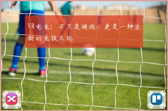 VR电竞:不只是游戏,更是一种全新的竞技文化