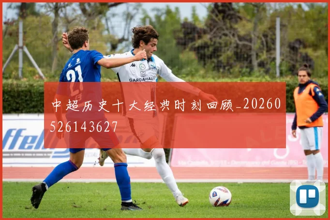 中超历史十大经典时刻回顾_20260526143627