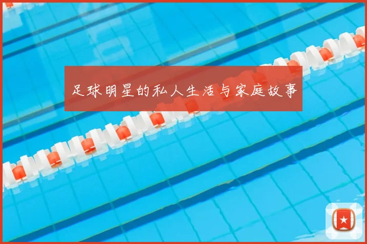 足球明星的私人生活与家庭故事