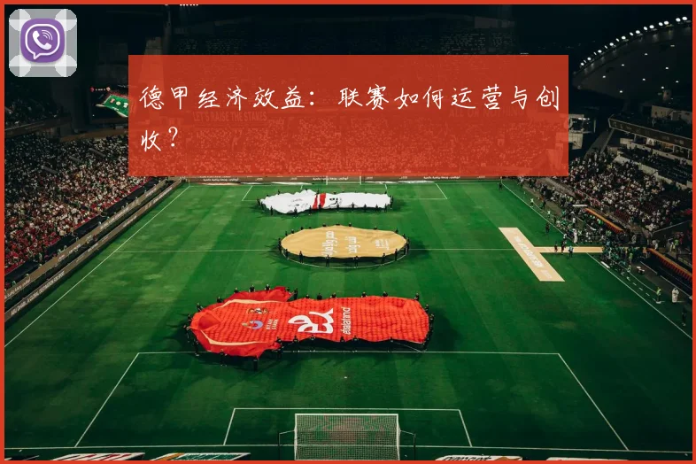 德甲经济效益:联赛如何运营与创收?