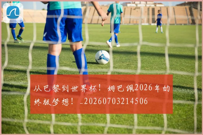 从巴黎到世界杯!姆巴佩2026年的终极梦想!_20260703214506