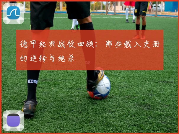 德甲经典战役回顾:那些载入史册的逆转与绝杀