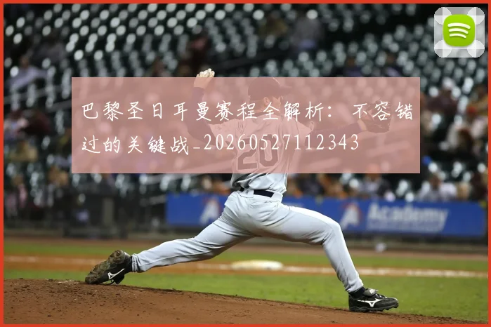 巴黎圣日耳曼赛程全解析:不容错过的关键战_20260527112343