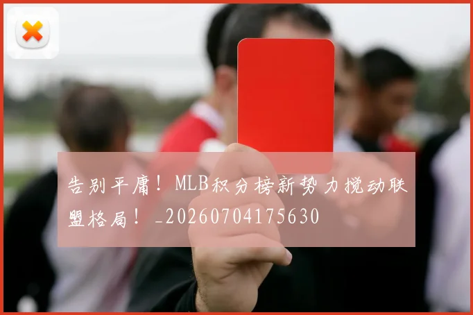 告别平庸!MLB积分榜新势力搅动联盟格局!_20260704175630