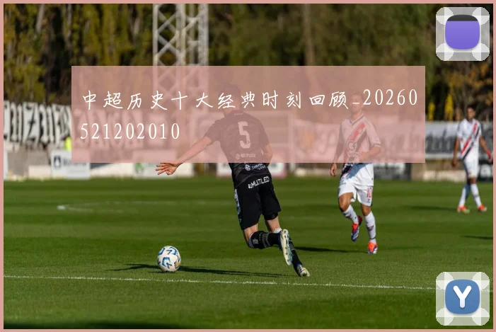 中超历史十大经典时刻回顾_20260521202010