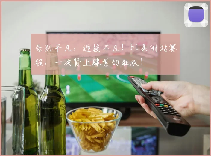 告别平凡,迎接不凡!F1美洲站赛程,一次肾上腺素的狂欢!