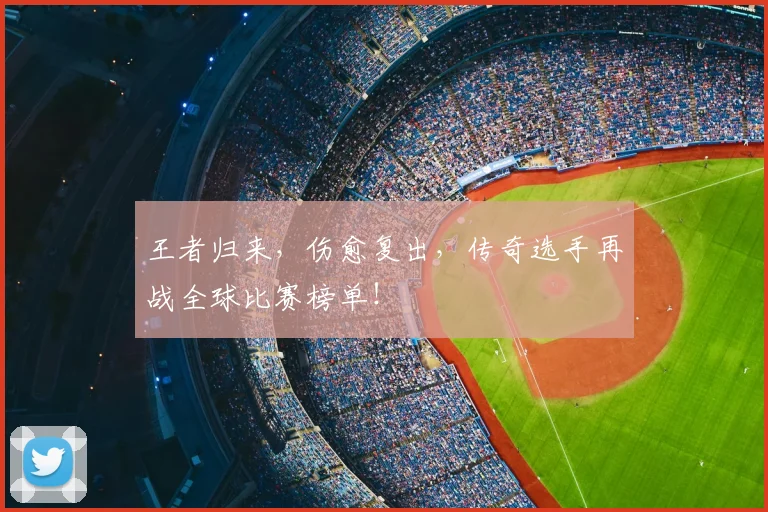 王者归来,伤愈复出,传奇选手再战全球比赛榜单!