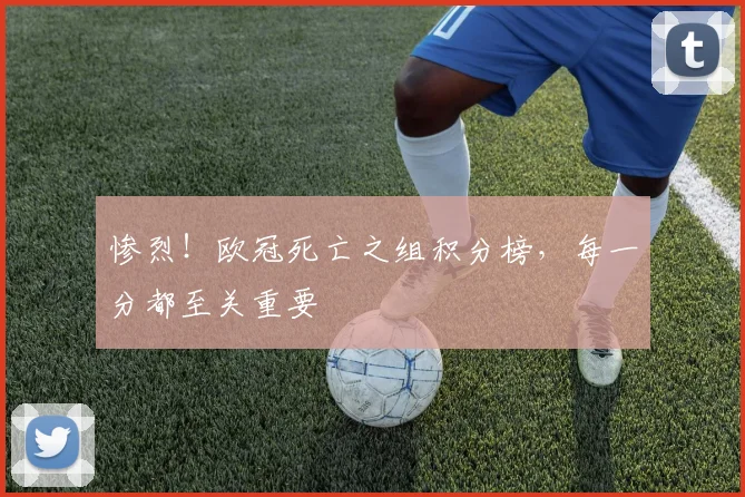 惨烈！欧冠死亡之组积分榜，每一分都至关重要
