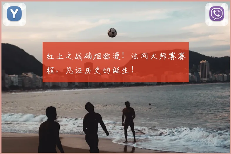 红土之战硝烟弥漫!法网大师赛赛程,见证历史的诞生!