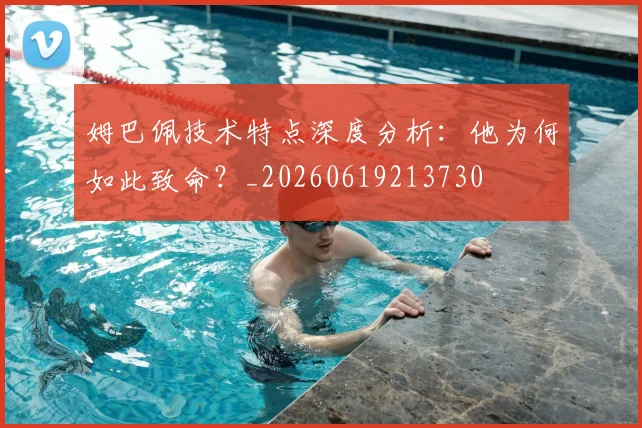 姆巴佩技术特点深度分析:他为何如此致命?_20260619213730