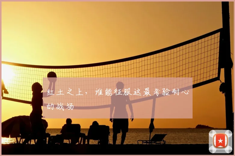 红土之上，谁能征服这最考验耐心的战场