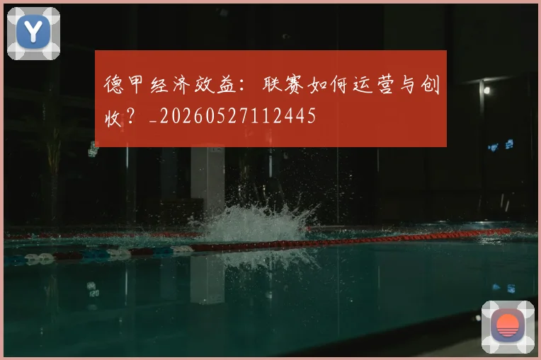 德甲经济效益：联赛如何运营与创收？_20260527112445