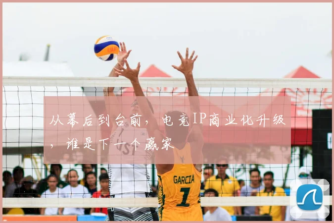 从幕后到台前,电竞IP商业化升级,谁是下一个赢家
