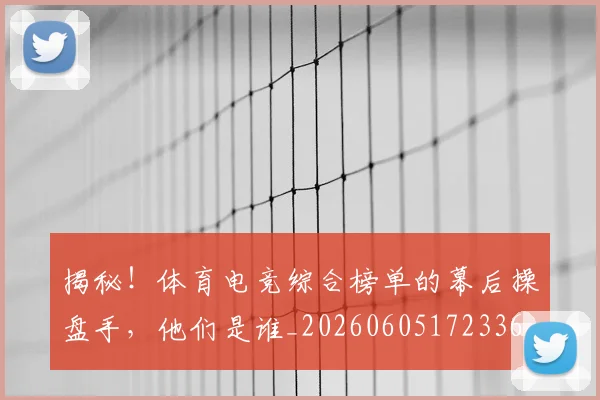 揭秘！体育电竞综合榜单的幕后操盘手，他们是谁_20260605172336