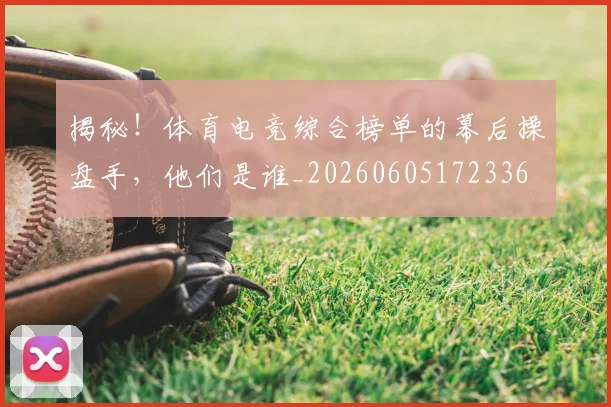 揭秘!体育电竞综合榜单的幕后操盘手,他们是谁_20260605172336