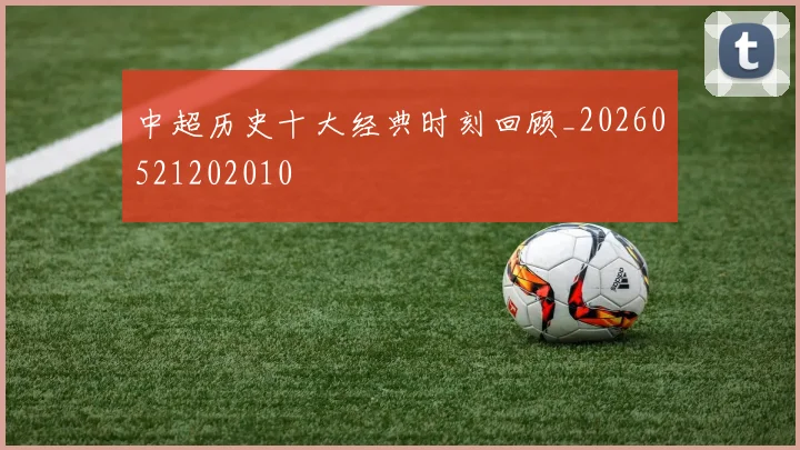 中超历史十大经典时刻回顾_20260521202010