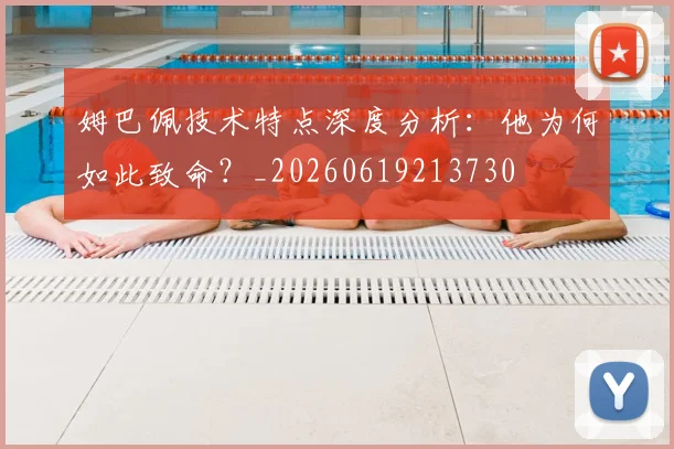姆巴佩技术特点深度分析:他为何如此致命?_20260619213730